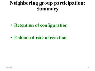 Neighboring group participation:
Summary
• Retention of configuration
• Enhanced rate of reaction
7/17/2021 84
 