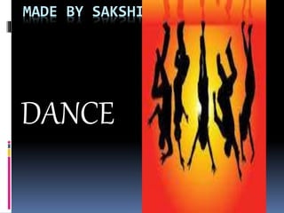 MADE BY SAKSHI 
DANCE 
 