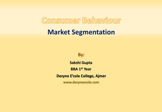 Sakshi Gupta
BBA 1st Year
Dezyne E’cole College, Ajmer
www.dezyneecole.com
Market Segmentation
By:
 