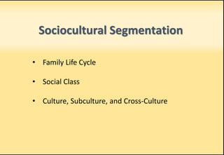 Sociocultural Segmentation
• Family Life Cycle
• Social Class
• Culture, Subculture, and Cross-Culture
 