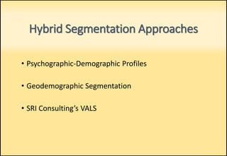 Hybrid Segmentation Approaches
• Psychographic-Demographic Profiles
• Geodemographic Segmentation
• SRI Consulting’s VALS
 
