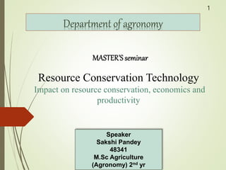 Speaker
Sakshi Pandey
48341
M.Sc Agriculture
(Agronomy) 2nd yr
Department of agronomy
Resource Conservation Technology
Impact on resource conservation, economics and
productivity
1
 