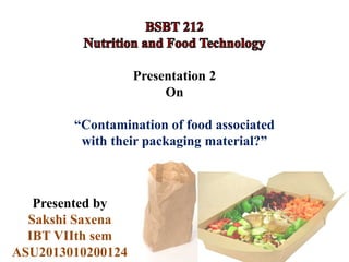 Presentation 2
On
“Contamination of food associated
with their packaging material?”
Presented by
Sakshi Saxena
IBT VIIth sem
ASU2013010200124
 