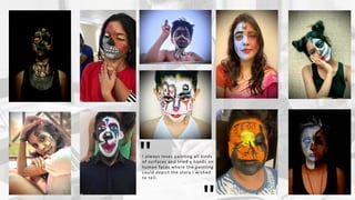 I always loves painting all kinds
of surfaces and tried y hands on
human faces where the painting
could depict the story I wished
to tell.
"
 