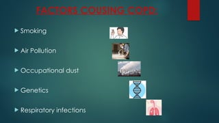 FACTORS COUSING COPD:
 Smoking
 Air Pollution
 Occupational dust
 Genetics
 Respiratory infections
 