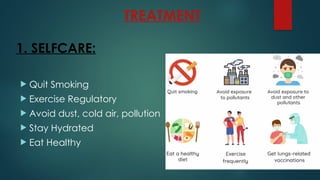 TREATMENT
1. SELFCARE:
 Quit Smoking
 Exercise Regulatory
 Avoid dust, cold air, pollution
 Stay Hydrated
 Eat Healthy
 