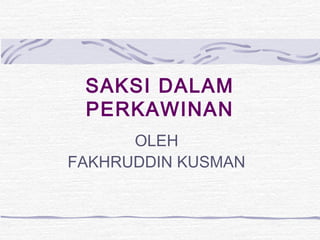 SAKSI DALAM
PERKAWINAN
OLEH
FAKHRUDDIN KUSMAN
 
