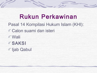 Rukun Perkawinan
Pasal 14 Kompilasi Hukum Islam (KHI):
Calon suami dan isteri
Wali
SAKSI
Ijab Qabul
 