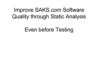 Improve  SAKS.com  Software   Quality through Static Analysis Even before Testing 