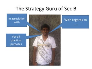 The Strategy Guru of Sec B
In association            With regards to
     with
                                …..


  For all
 practical
 purposes
 