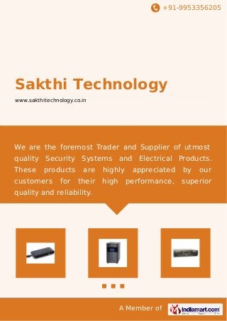 +91-9953356205
A Member of
Sakthi Technology
www.sakthitechnology.co.in
We are the foremost Trader and Supplier of utmost
quality Security Systems and Electrical Products.
These products are highly appreciated by our
customers for their high performance, superior
quality and reliability.
 