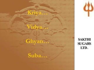 Kriya… Vidya… Ghyan… Suba… SAKTHI SUGARS LTD. 