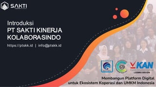 Introduksi
PT SAKTI KINERJA
KOLABORASINDO
https://ptskk.id | info@ptskk.id
Membangun Platform Digital
untuk Ekosistem Koperasi dan UMKM Indonesia
 