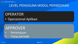 © SITP 2021
Direktorat Jenderal Perbendaharaan
Kementerian Keuangan Republik Indonesia
LEVEL PENGGUNA MODUL PERSEDIAAN
OPERATOR
• Operasional Aplikasi
APPROVER
• Persetujuan
• Tutup periode
 