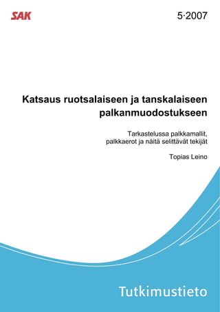 5·2007




Katsaus ruotsalaiseen ja tanskalaiseen
               palkanmuodostukseen

                        Tarkastelussa palkkamallit,
                 palkkaerot ja näitä selittävät tekijät

                                        Topias Leino
 
