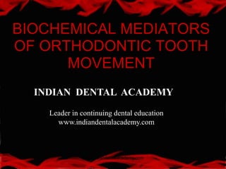 BIOCHEMICAL MEDIATORS
OF ORTHODONTIC TOOTH
MOVEMENT
www.indiandentalacademy.com
INDIAN DENTAL ACADEMY
Leader in continuing dental education
www.indiandentalacademy.com
 