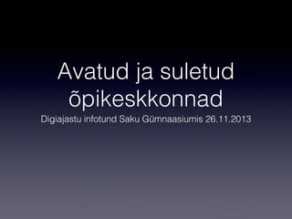 Avatud ja suletud
õpikeskkonnad
Digiajastu infotund Saku Gümnaasiumis 26.11.2013

 