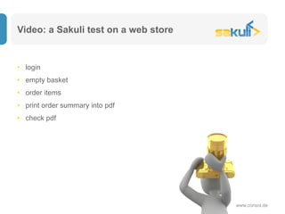 Video: a Sakuli test on a web store
www.consol.de
•  login
•  empty basket
•  order items
•  print order summary into pdf
•  check pdf
 