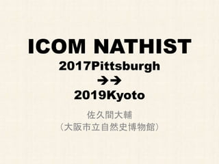 ICOM NATHIST
2017Pittsburgh

2019Kyoto
佐久間大輔
（大阪市立自然史博物館）
 