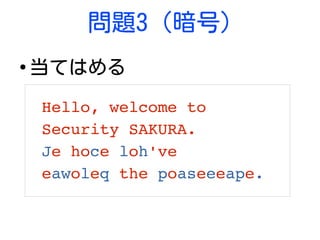 問題3 (暗号)
●
当てはめる
Hello, welcome to 
Security SAKURA.
Je hoce loh've 
eawoleq the poaseeeape.
 