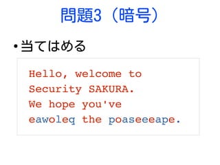 問題3 (暗号)
●
当てはめる
Hello, welcome to 
Security SAKURA.
We hope you've
eawoleq the poaseeeape.
 