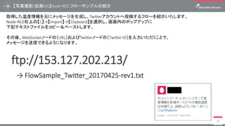 動作確認
71
フローに問題がない場合、Websocketノード下部に［connected］と表示され、
コンソールのdebug内にプラットフォームから取得したJSONデータを確認できます。
debugノード右端の緑マークをクリックするとコンソールへの出力が停止されます。
 