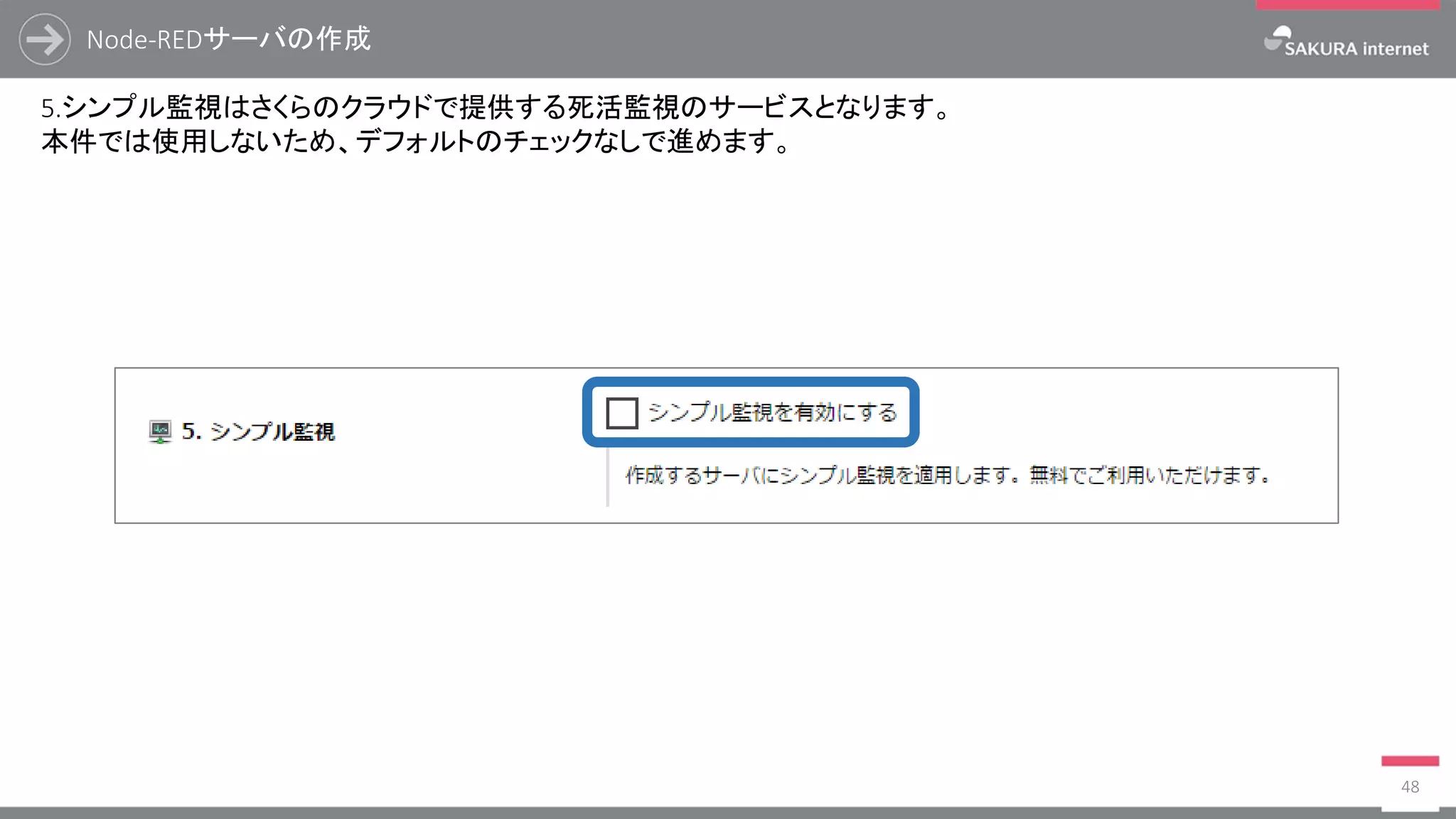 Node-REDサーバの作成
48
5.シンプル監視はさくらのクラウドで提供する死活監視のサービスとなります。
本件では使用しないため、デフォルトのチェックなしで進めます。
 