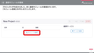 通信モジュールの登録
29
プロジェクトが作成されました。次に通信モジュールの登録を行います。
［モジュール登録］のボタンをクリックします。
 