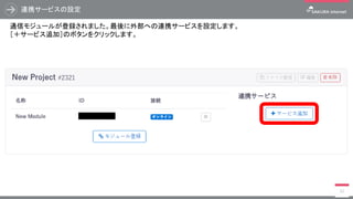 連携サービスの設定
32
通信モジュールが登録されました。最後に外部への連携サービスを設定します。
［＋サービス追加］のボタンをクリックします。
 