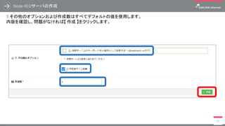 Node-REDサーバの作成
50
7.その他のオプションおよび作成数はすべてデフォルトの値を使用します。
内容を確認し、問題がなければ【 作成 】をクリックします。
 