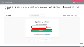slackのbot作成
テキストボックスに、ハンズオンで使用しているslackのチーム名を入力して、【Continue】をクリック
します。
75
 