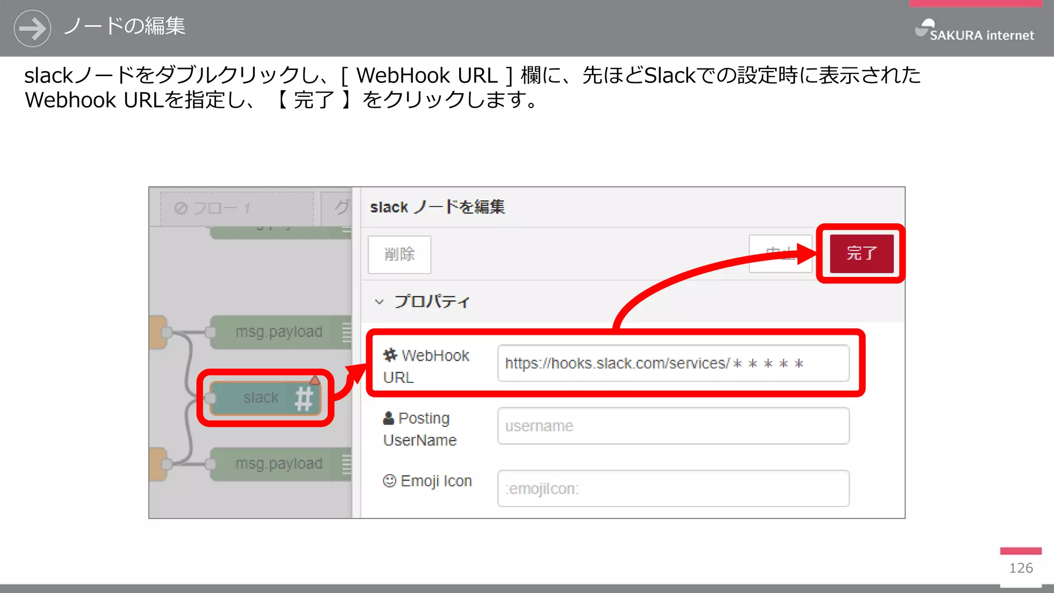 126
slackノードをダブルクリックし、[ WebHook URL ] 欄に、先ほどSlackでの設定時に表示された
Webhook URLを指定し、【 完了 】をクリックします。
ノードの編集
 