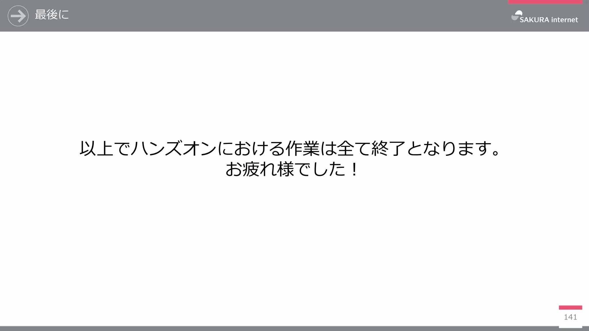 最後に
141
以上でハンズオンにおける作業は全て終了となります。
お疲れ様でした！
 