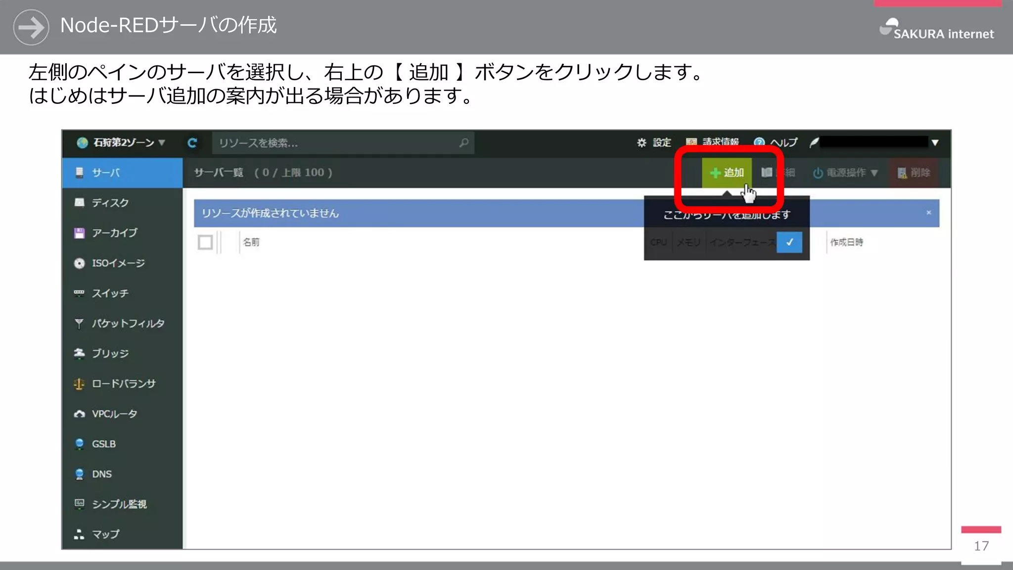 Node-REDサーバの作成
17
左側のペインのサーバを選択し、右上の【 追加 】ボタンをクリックします。
はじめはサーバ追加の案内が出る場合があります。
 