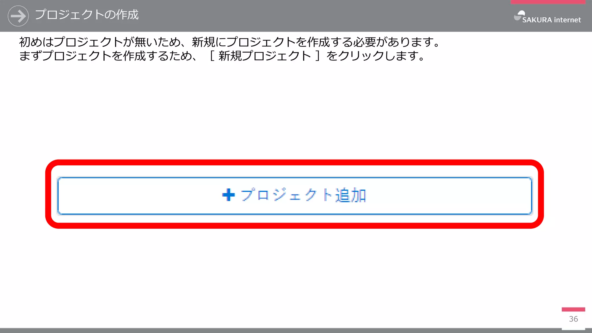 プロジェクトの作成
36
初めはプロジェクトが無いため、新規にプロジェクトを作成する必要があります。
まずプロジェクトを作成するため、［ 新規プロジェクト ］をクリックします。
 
