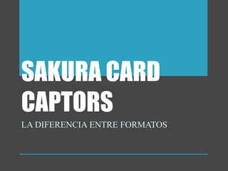 SAKURA CARD
CAPTORS
LA DIFERENCIA ENTRE FORMATOS
 