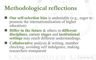Methodological reflections
◼ Our self-selection bias is undeniable (e.g., eager to
promote the internationalisation of hig...