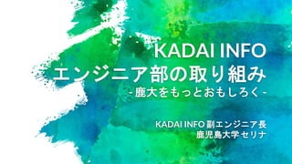 KADAI INFO
エンジニア部の取り組み
- 鹿大をもっとおもしろく -
KADAI INFO 副エンジニア長
鹿児島大学 セリナ
 