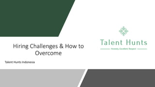 Hiring Challenges & How to
Overcome
Talent Hunts Indonesia
 