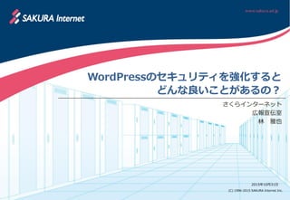 (C) 1996-2015 SAKURA Internet Inc.
WordPressのセキュリティを強化すると
どんな良いことがあるの？
さくらインターネット
広報宣伝室
林 雅也
2015年10月31日
 