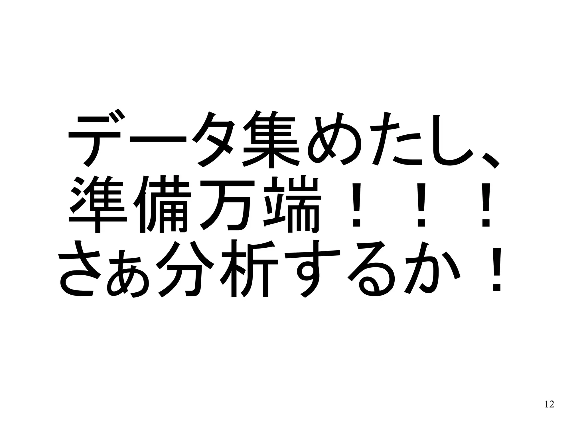 データ集めたし、
準備万端！！！
さぁ分析するか！
           12
 