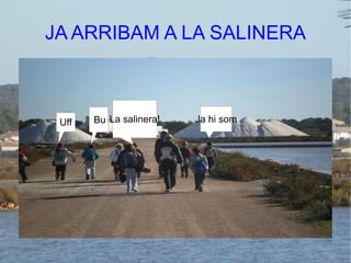 JA ARRIBAM A LA SALINERA La salinera! Uff Ja hi som Bu 