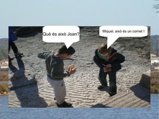 Miquel, això és un cornet ! Què és això Joan? 