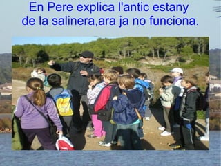 En Pere explica l'antic estany  de la salinera,ara ja no funciona. 