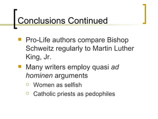 Conclusions Continued Pro-Life authors compare Bishop Schweitz regularly to Martin Luther King, Jr. Many writers employ quasi  ad hominen  arguments Women as selfish  Catholic priests as pedophiles 