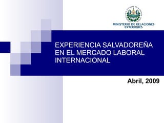 EXPERIENCIA SALVADOREÑA EN EL MERCADO LABORAL INTERNACIONAL Abril, 2009 