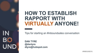 #INBOUND16
HOW TO ESTABLISH
RAPPORT WITH
VIRTUALLY ANYONE!
Tips for starting an #inboundsales conversation
DAN TYRE
@dantyre
dtyre@hubspot.com
 