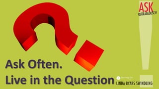 Ask Often.
Live in the Question
 